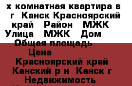 3-х комнатная квартира в  г. Канск Красноярский край › Район ­ МЖК › Улица ­ МЖК › Дом ­ 19 › Общая площадь ­ 67 › Цена ­ 2 200 000 - Красноярский край, Канский р-н, Канск г. Недвижимость » Квартиры продажа   